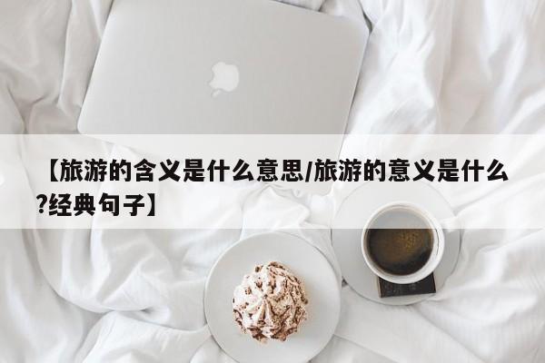 【旅游的含义是什么意思/旅游的意义是什么?经典句子】