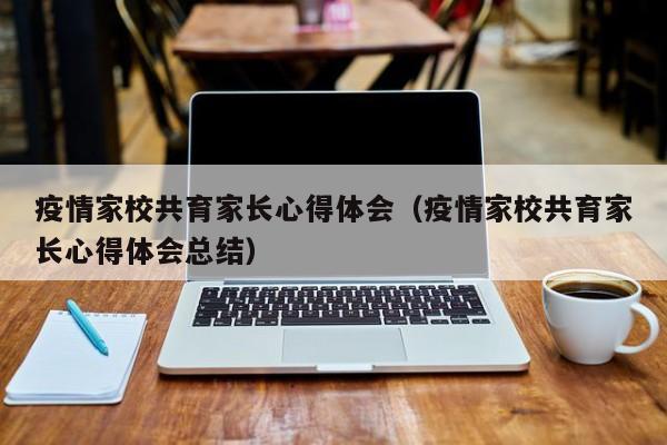 疫情家校共育家长心得体会(疫情家校共育家长心得体会总结)