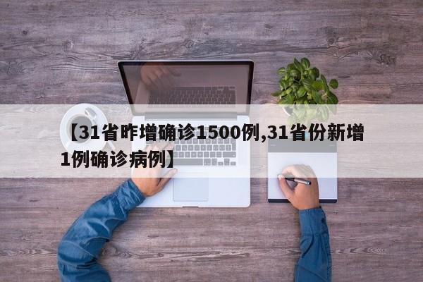 【31省昨增确诊1500例,31省份新增1例确诊病例】