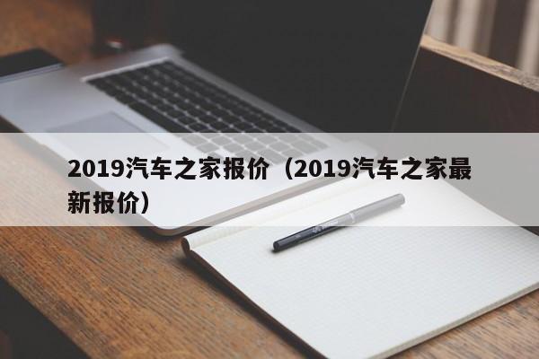2019汽车之家报价(2019汽车之家最新报价)