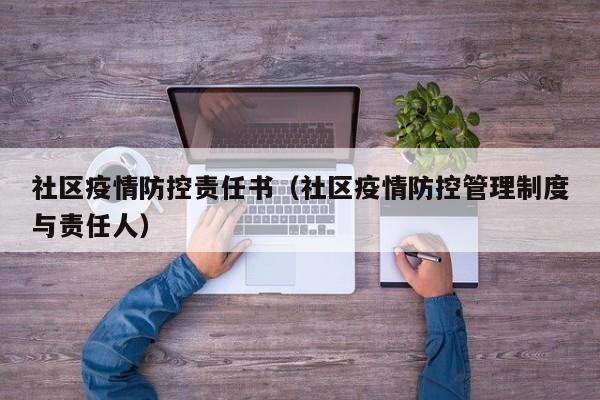 社区疫情防控责任书(社区疫情防控管理制度与责任人)