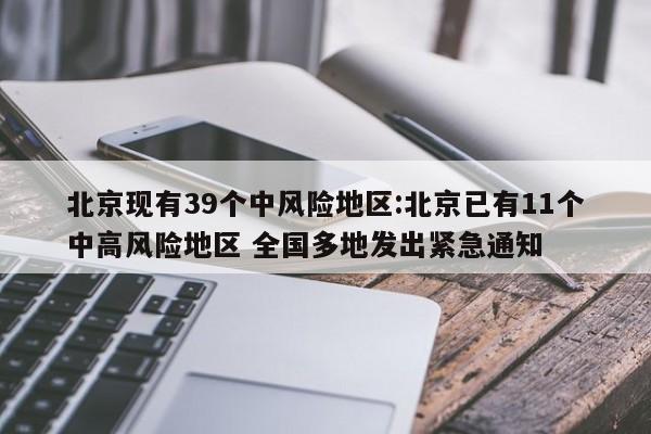 北京现有39个中风险地区:北京已有11个中高风险地区 全国多地发出紧急通知