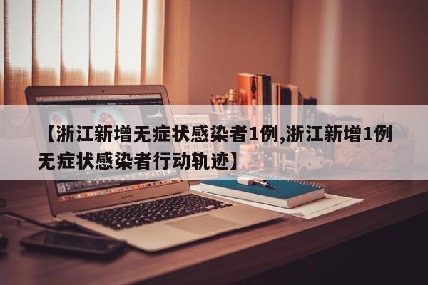 【浙江新增无症状感染者1例,浙江新增1例无症状感染者行动轨迹】