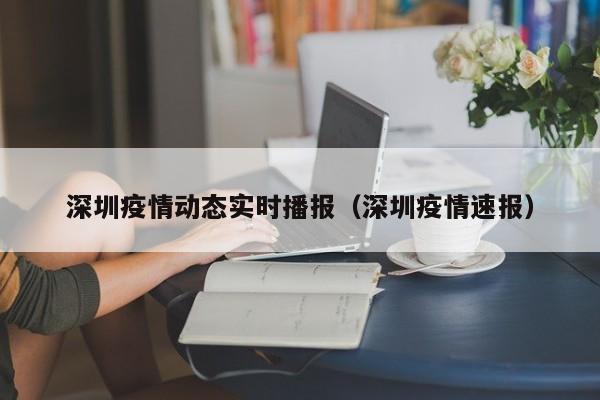 深圳疫情动态实时播报(深圳疫情速报)