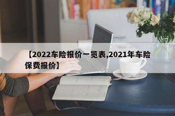 【2022车险报价一览表,2021年车险保费报价】