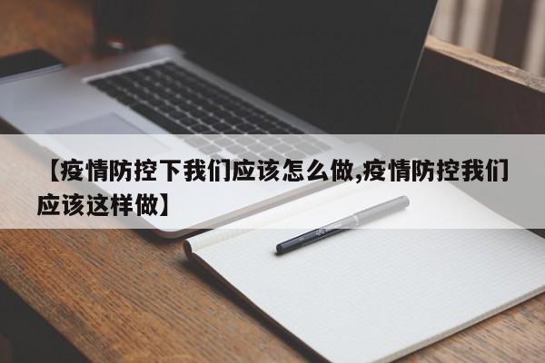【疫情防控下我们应该怎么做,疫情防控我们应该这样做】