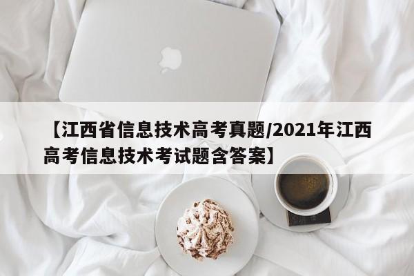 【江西省信息技术高考真题/2021年江西高考信息技术考试题含答案】
