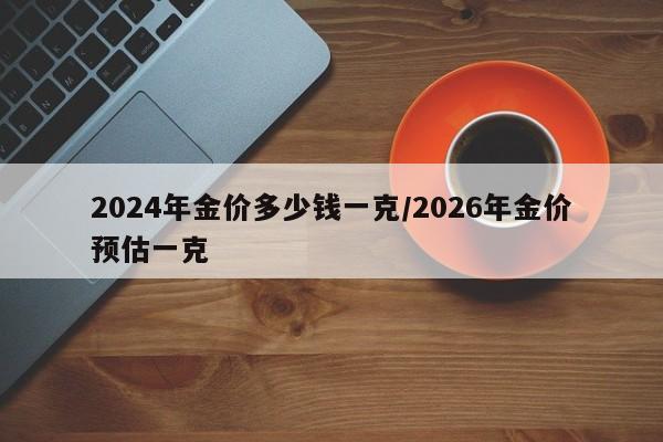 2024年金价多少钱一克/2026年金价预估一克