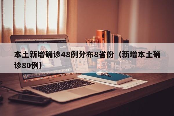 本土新增确诊48例分布8省份(新增本土确诊80例)