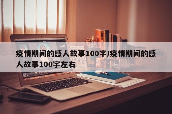 疫情期间的感人故事100字/疫情期间的感人故事100字左右