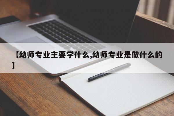 【幼师专业主要学什么,幼师专业是做什么的】