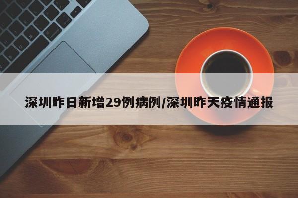 深圳昨日新增29例病例/深圳昨天疫情通报