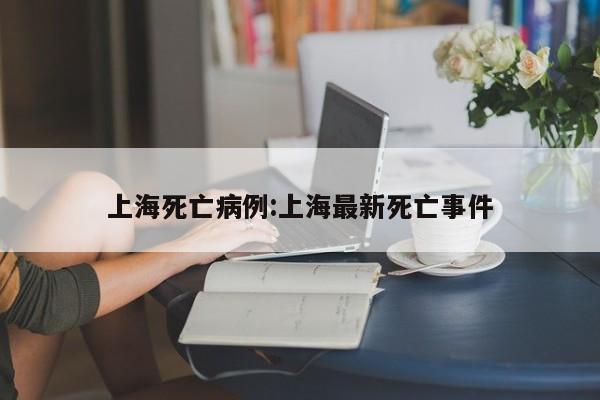 上海死亡病例:上海最新死亡事件