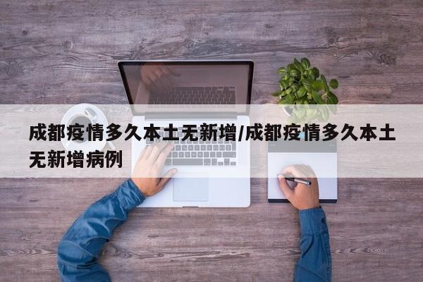成都疫情多久本土无新增/成都疫情多久本土无新增病例