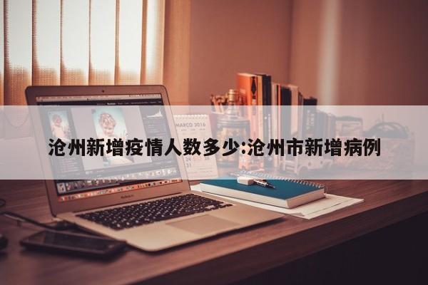 沧州新增疫情人数多少:沧州市新增病例