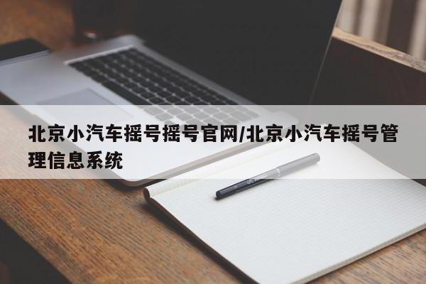 北京小汽车摇号摇号官网/北京小汽车摇号管理信息系统