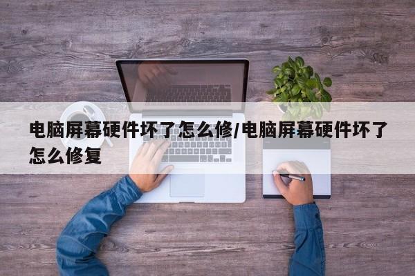 电脑屏幕硬件坏了怎么修/电脑屏幕硬件坏了怎么修复