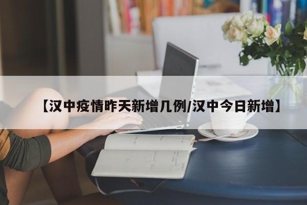【汉中疫情昨天新增几例/汉中今日新增】
