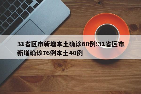 31省区市新增本土确诊60例:31省区市新增确诊76例本土40例