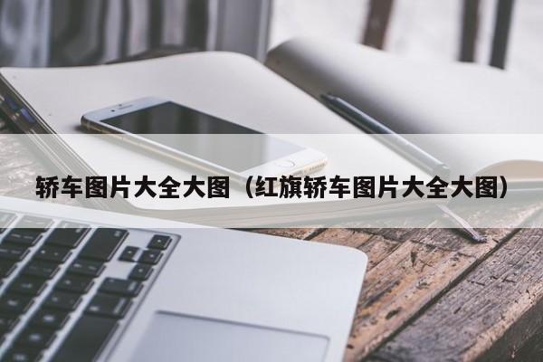 轿车图片大全大图(红旗轿车图片大全大图)