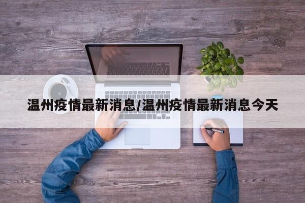 温州疫情最新消息/温州疫情最新消息今天