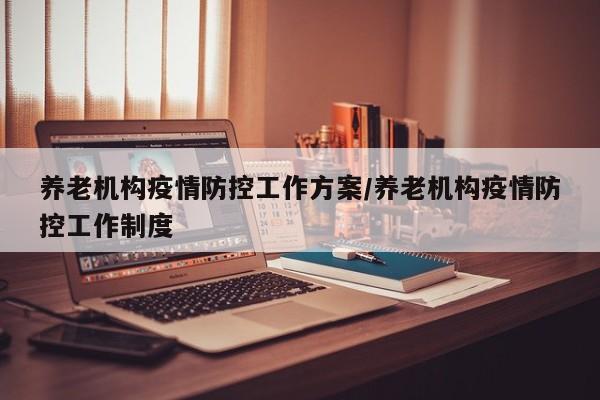 养老机构疫情防控工作方案/养老机构疫情防控工作制度