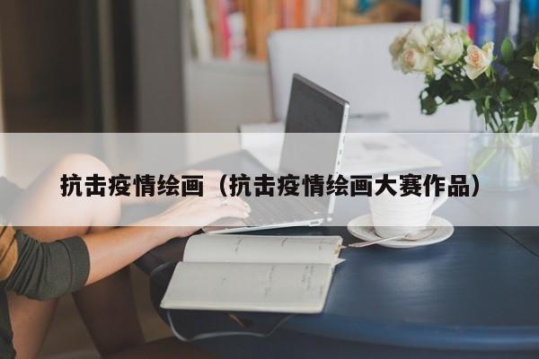 抗击疫情绘画(抗击疫情绘画大赛作品)