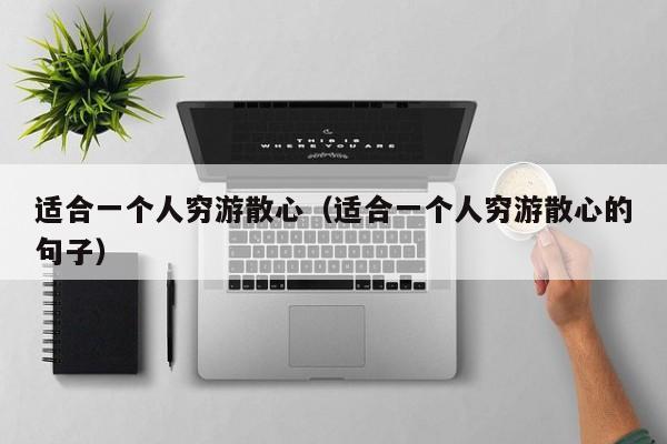 适合一个人穷游散心(适合一个人穷游散心的句子)