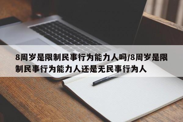 8周岁是限制民事行为能力人吗/8周岁是限制民事行为能力人还是无民事行为人