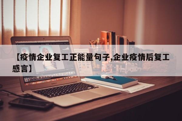 【疫情企业复工正能量句子,企业疫情后复工感言】