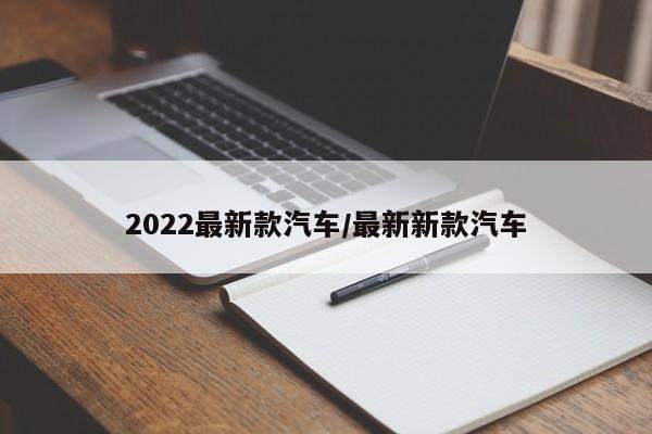 2022最新款汽车/最新新款汽车