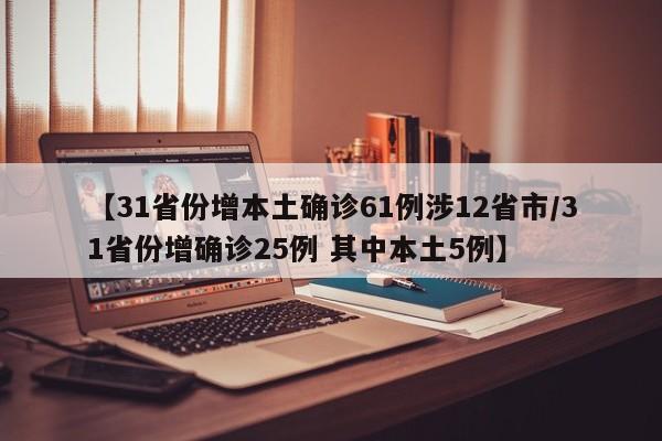 【31省份增本土确诊61例涉12省市/31省份增确诊25例 其中本土5例】