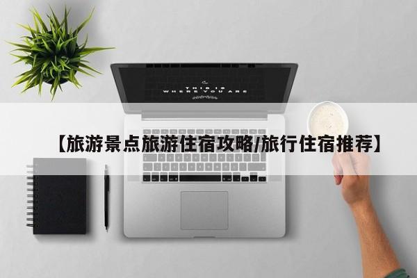 【旅游景点旅游住宿攻略/旅行住宿推荐】