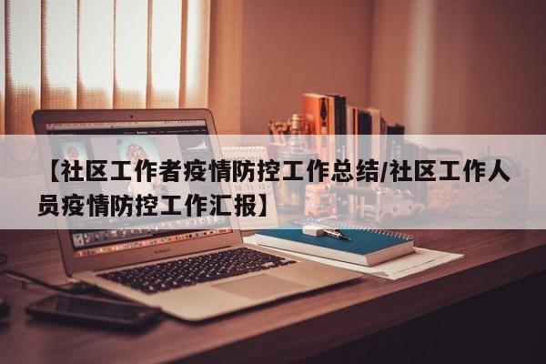 【社区工作者疫情防控工作总结/社区工作人员疫情防控工作汇报】