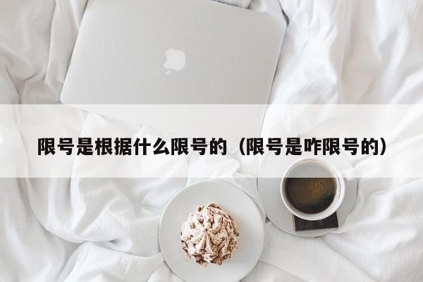 限号是根据什么限号的(限号是咋限号的)