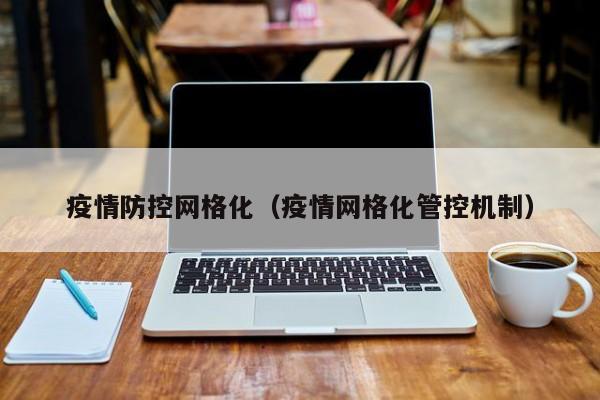 疫情防控网格化(疫情网格化管控机制)