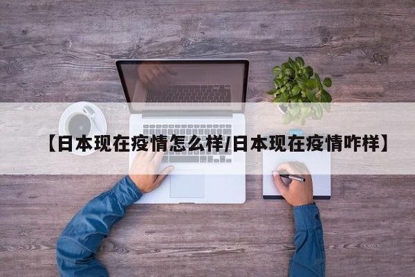 【日本现在疫情怎么样/日本现在疫情咋样】