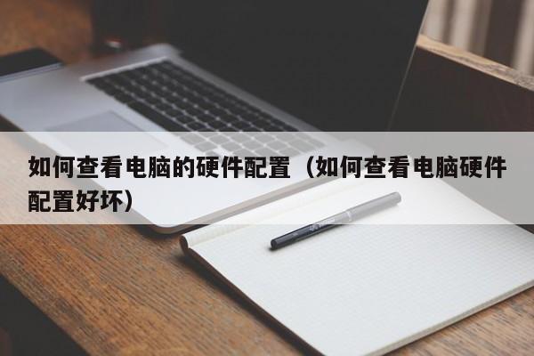 如何查看电脑的硬件配置(如何查看电脑硬件配置好坏)