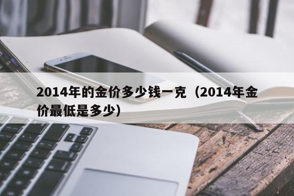 2014年的金价多少钱一克(2014年金价最低是多少)