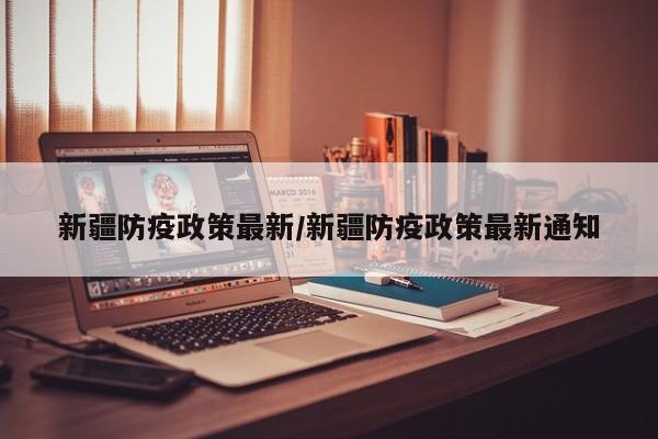 新疆防疫政策最新/新疆防疫政策最新通知