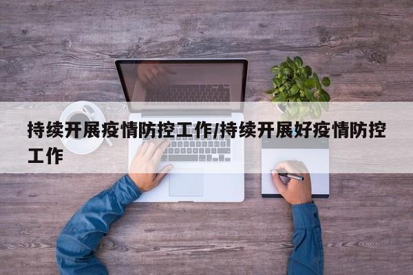 持续开展疫情防控工作/持续开展好疫情防控工作