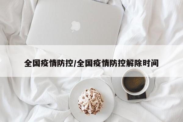 全国疫情防控/全国疫情防控解除时间