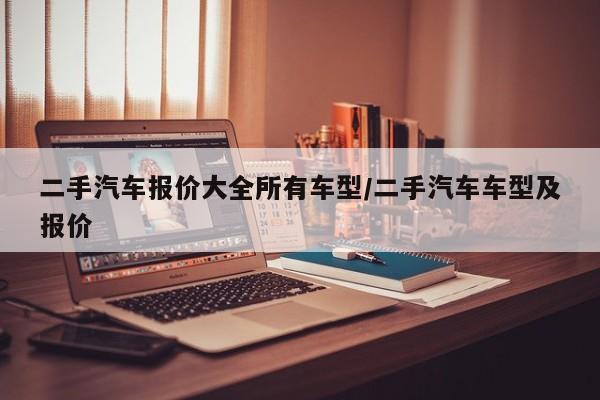 二手汽车报价大全所有车型/二手汽车车型及报价