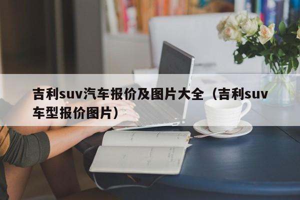 吉利suv汽车报价及图片大全(吉利suv车型报价图片)