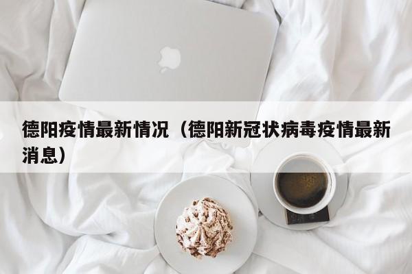 德阳疫情最新情况(德阳新冠状病毒疫情最新消息)