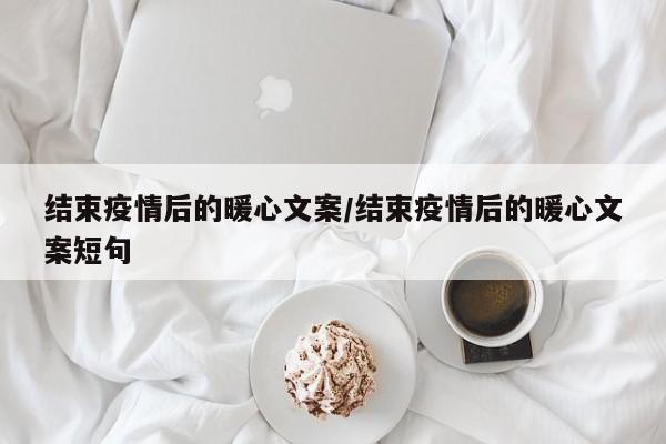 结束疫情后的暖心文案/结束疫情后的暖心文案短句