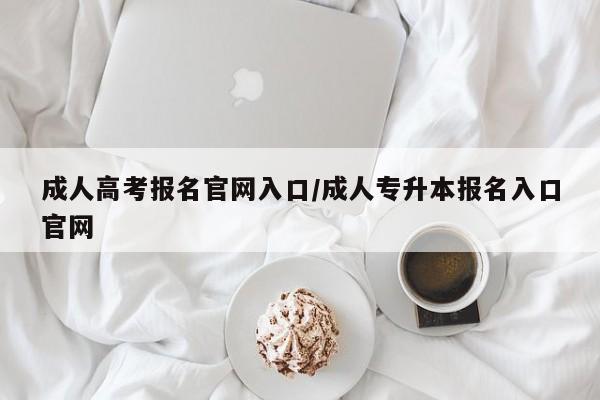 成人高考报名官网入口/成人专升本报名入口官网