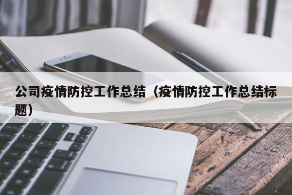 公司疫情防控工作总结(疫情防控工作总结标题)