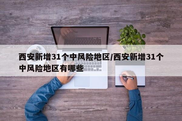 西安新增31个中风险地区/西安新增31个中风险地区有哪些