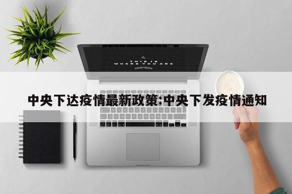 中央下达疫情最新政策:中央下发疫情通知